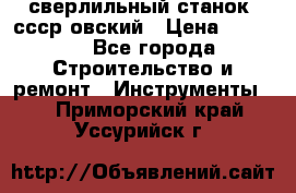 сверлильный станок. ссср-овский › Цена ­ 8 000 - Все города Строительство и ремонт » Инструменты   . Приморский край,Уссурийск г.